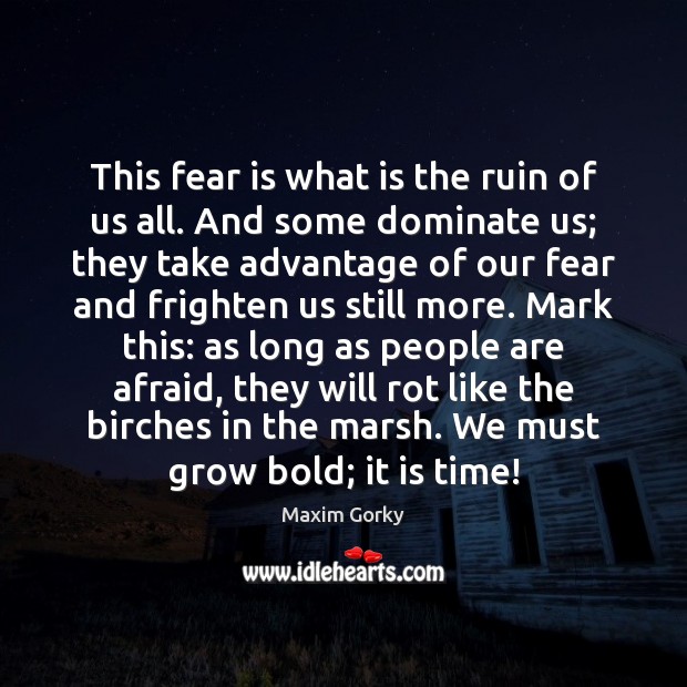 This fear is what is the ruin of us all. And some Maxim Gorky Picture Quote