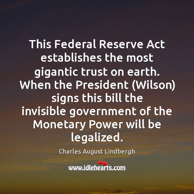 This Federal Reserve Act establishes the most gigantic trust on earth. When Charles August Lindbergh Picture Quote