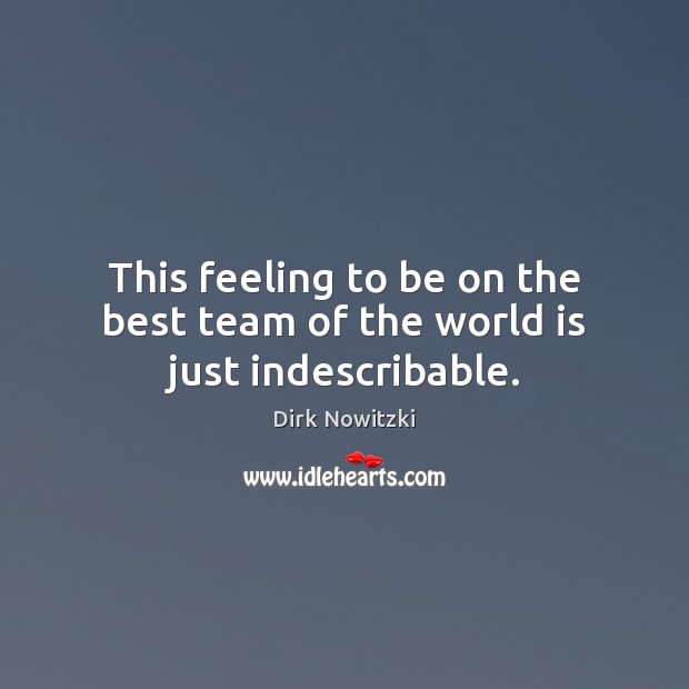 This feeling to be on the best team of the world is just indescribable. Dirk Nowitzki Picture Quote