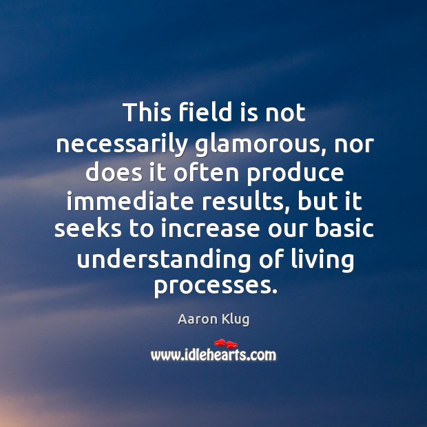 This field is not necessarily glamorous, nor does it often produce immediate results Aaron Klug Picture Quote