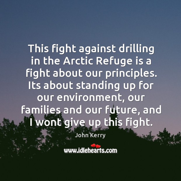 This fight against drilling in the arctic refuge is a fight about our principles. John Kerry Picture Quote
