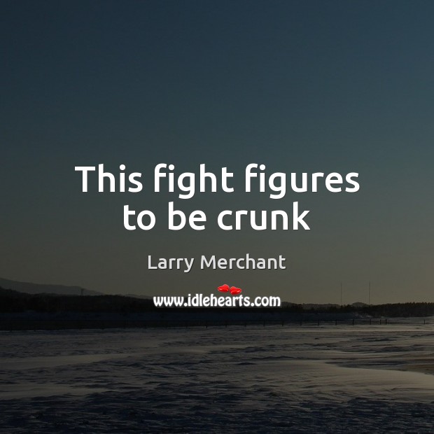 This fight figures to be crunk Larry Merchant Picture Quote