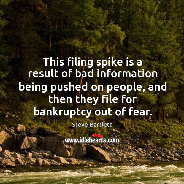 This filing spike is a result of bad information being pushed on people, and then they file for bankruptcy out of fear. Steve Bartlett Picture Quote