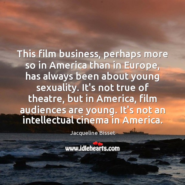 This film business, perhaps more so in America than in Europe, has Jacqueline Bisset Picture Quote