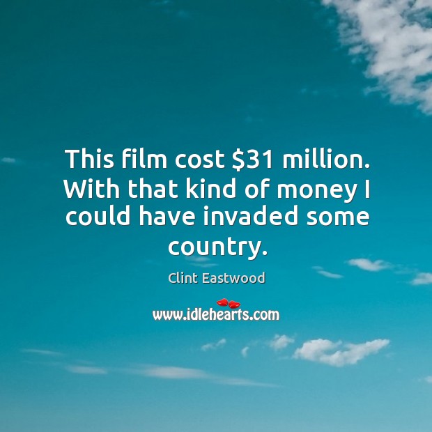 This film cost $31 million. With that kind of money I could have invaded some country. Clint Eastwood Picture Quote