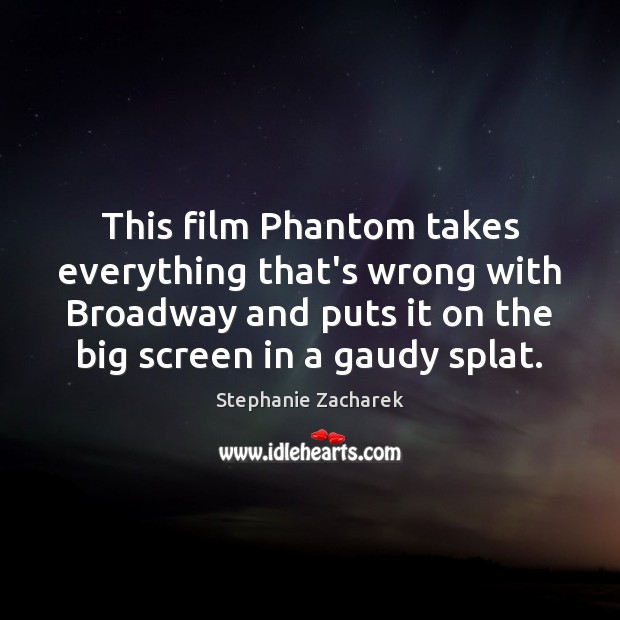 This film Phantom takes everything that’s wrong with Broadway and puts it Stephanie Zacharek Picture Quote