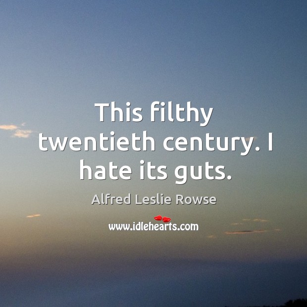 This filthy twentieth century. I hate its guts. Alfred Leslie Rowse Picture Quote