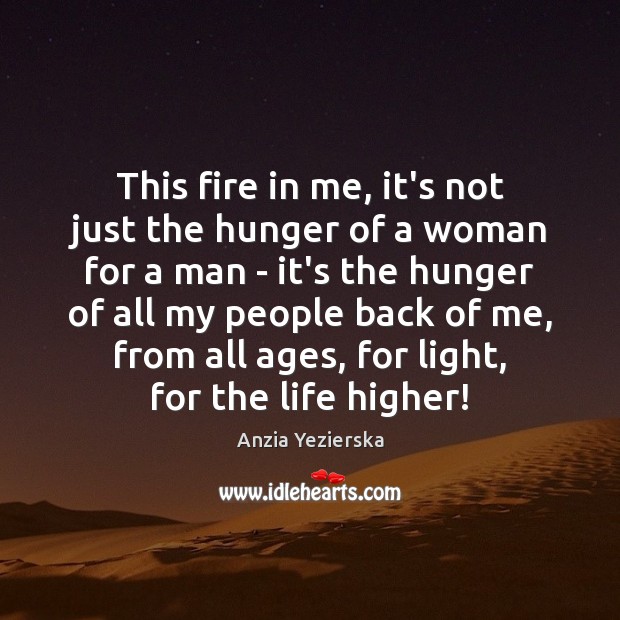 This fire in me, it’s not just the hunger of a woman Anzia Yezierska Picture Quote