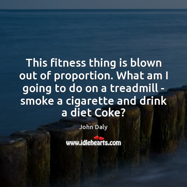 This fitness thing is blown out of proportion. What am I going Fitness Quotes Image