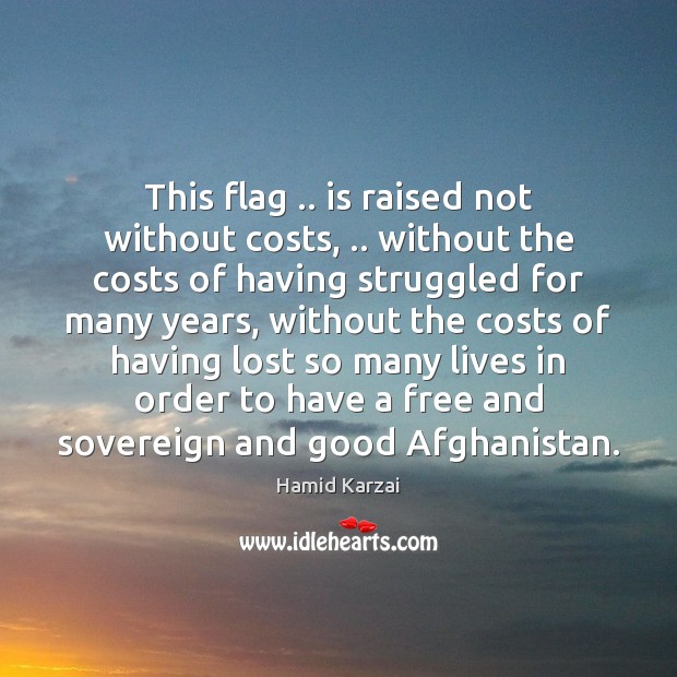 This flag .. is raised not without costs, .. without the costs of having Hamid Karzai Picture Quote