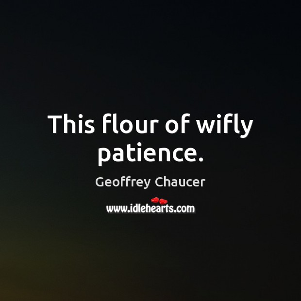 This flour of wifly patience. Geoffrey Chaucer Picture Quote