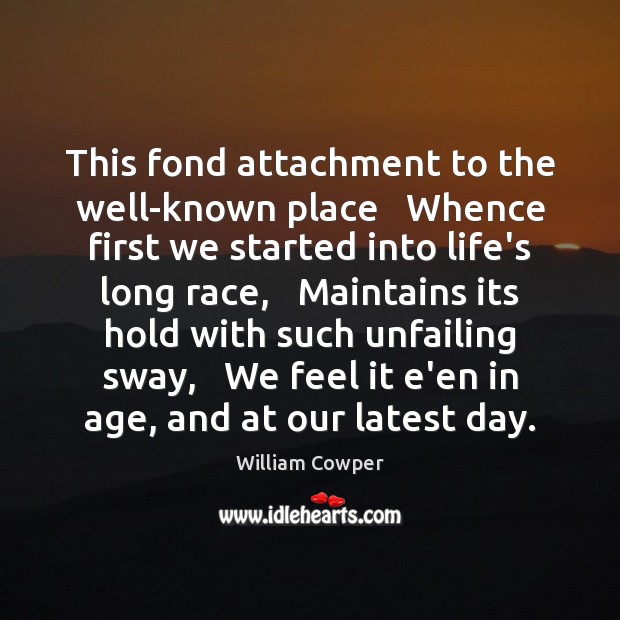 This fond attachment to the well-known place   Whence first we started into Image