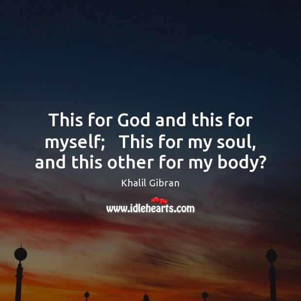 This for God and this for myself;   This for my soul, and this other for my body? Khalil Gibran Picture Quote