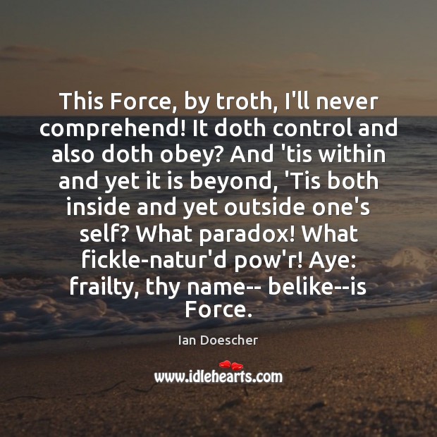 This Force, by troth, I’ll never comprehend! It doth control and also Ian Doescher Picture Quote