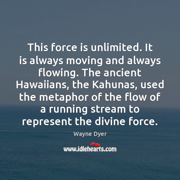 This force is unlimited. It is always moving and always flowing. The Image