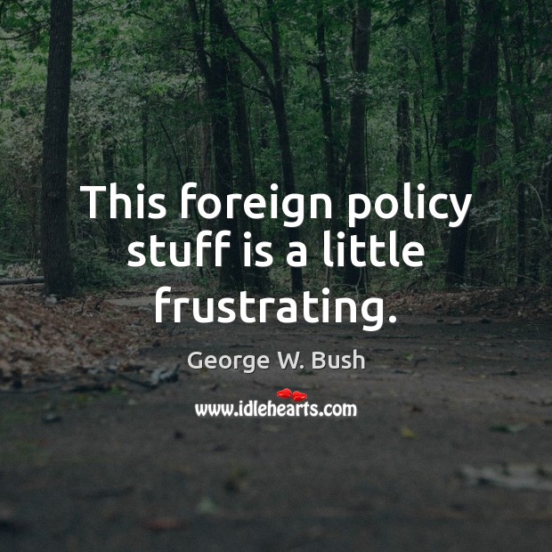 This foreign policy stuff is a little frustrating. Image