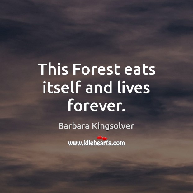 This Forest eats itself and lives forever. Barbara Kingsolver Picture Quote
