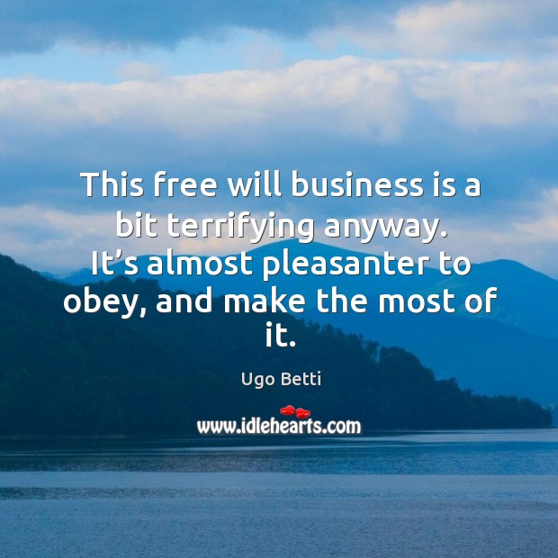 This free will business is a bit terrifying anyway. It’s almost pleasanter to obey, and make the most of it. Ugo Betti Picture Quote