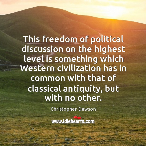 This freedom of political discussion on the highest level is something which western Christopher Dawson Picture Quote