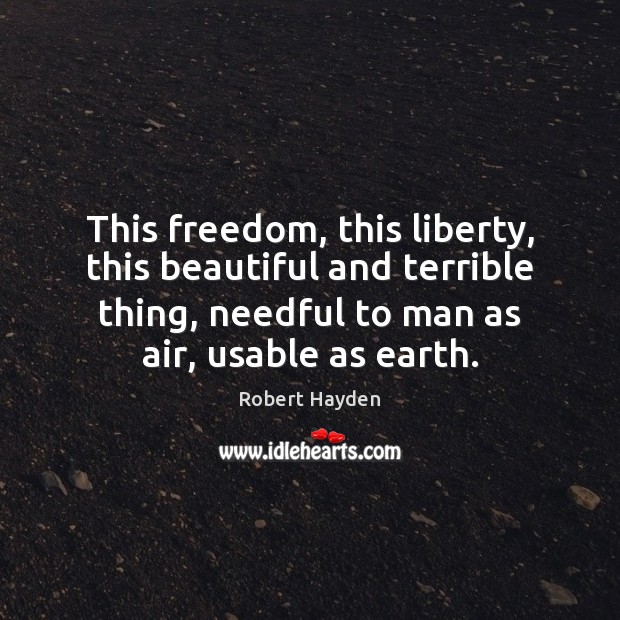 This freedom, this liberty, this beautiful and terrible thing, needful to man Robert Hayden Picture Quote