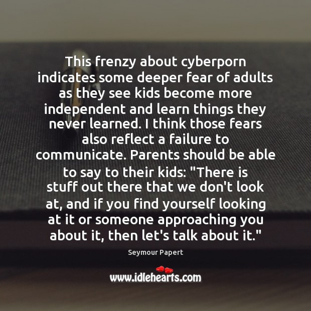 This frenzy about cyberporn indicates some deeper fear of adults as they Seymour Papert Picture Quote