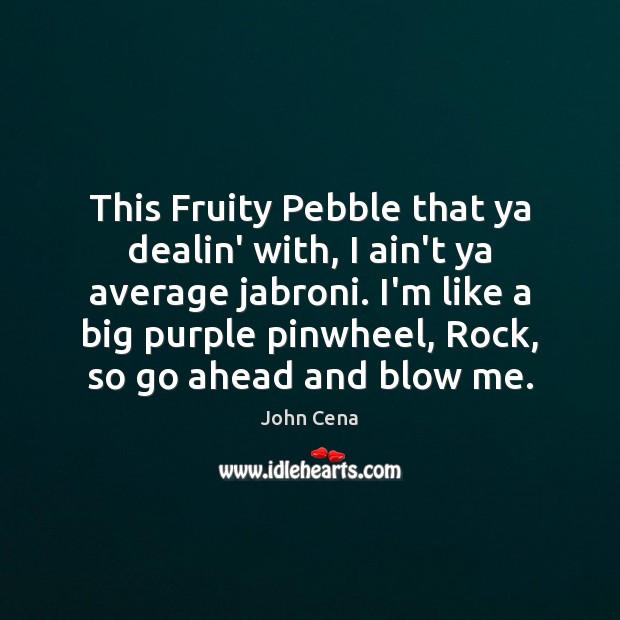 This Fruity Pebble that ya dealin’ with, I ain’t ya average jabroni. John Cena Picture Quote