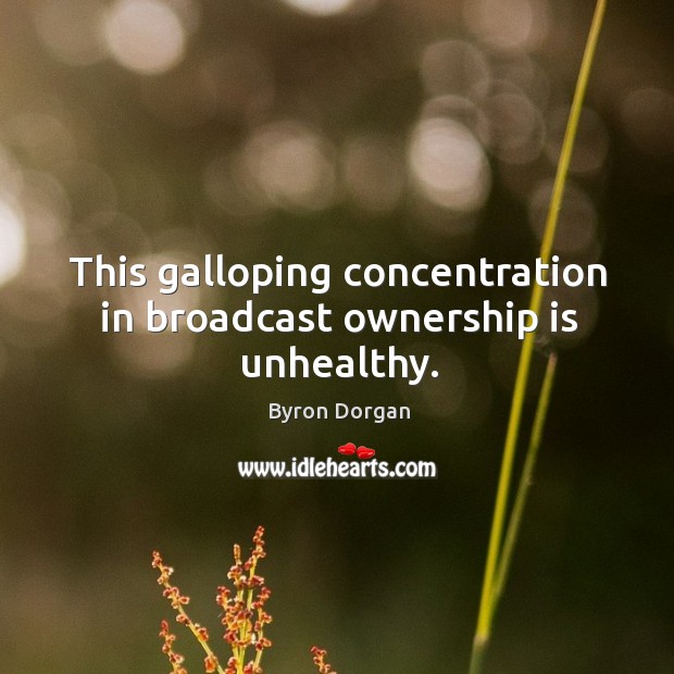 This galloping concentration in broadcast ownership is unhealthy. Byron Dorgan Picture Quote