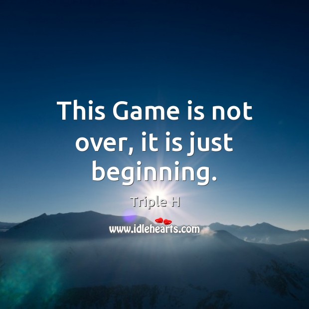 This Game is not over, it is just beginning. Triple H Picture Quote