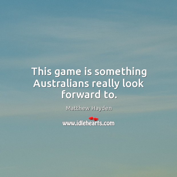 This game is something australians really look forward to. Matthew Hayden Picture Quote