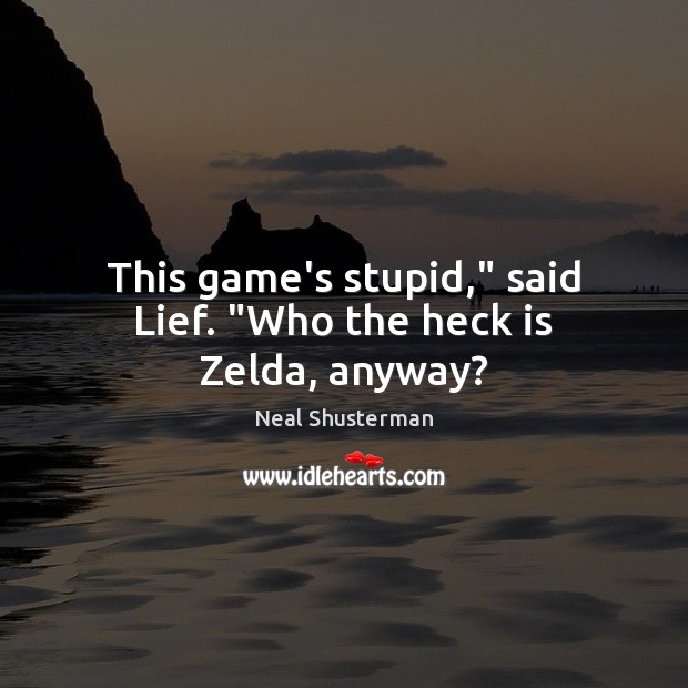 This game’s stupid,” said Lief. “Who the heck is Zelda, anyway? Neal Shusterman Picture Quote