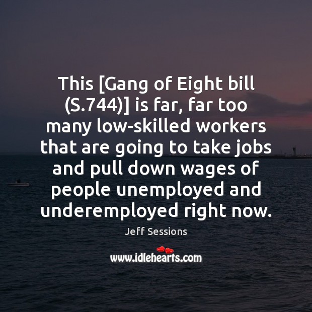 This [Gang of Eight bill (S.744)] is far, far too many low-skilled Jeff Sessions Picture Quote