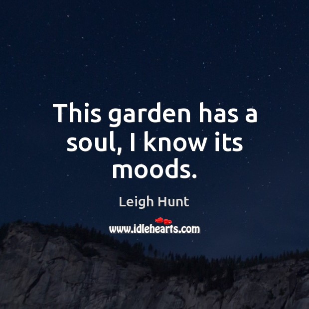 This garden has a soul, I know its moods. Leigh Hunt Picture Quote
