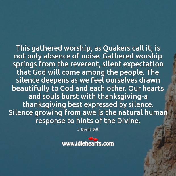 This gathered worship, as Quakers call it, is not only absence of J. Brent Bill Picture Quote
