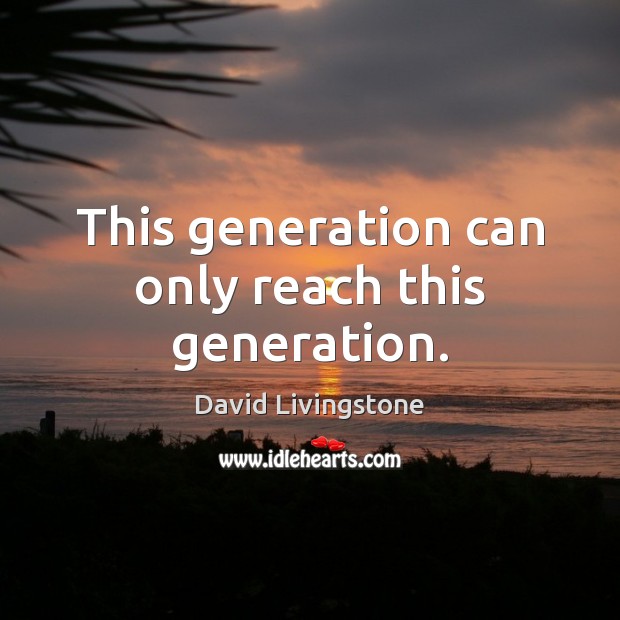 This generation can only reach this generation. David Livingstone Picture Quote