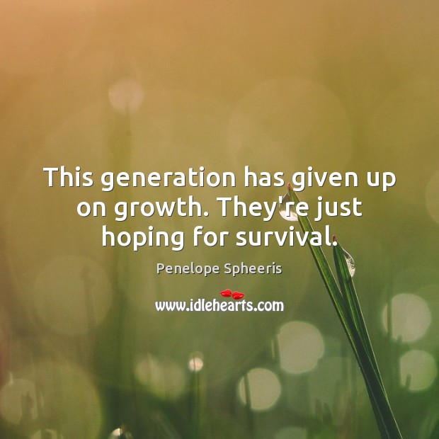 This generation has given up on growth. They’re just hoping for survival. Penelope Spheeris Picture Quote