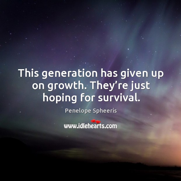 This generation has given up on growth. They’re just hoping for survival. Penelope Spheeris Picture Quote