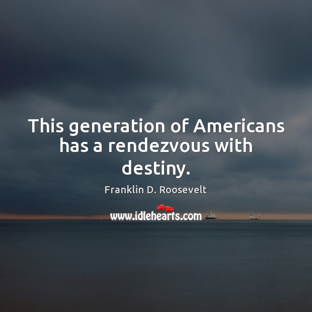 This generation of Americans has a rendezvous with destiny. Franklin D. Roosevelt Picture Quote