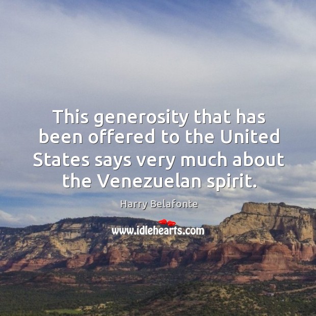 This generosity that has been offered to the united states says very much about the venezuelan spirit. Harry Belafonte Picture Quote