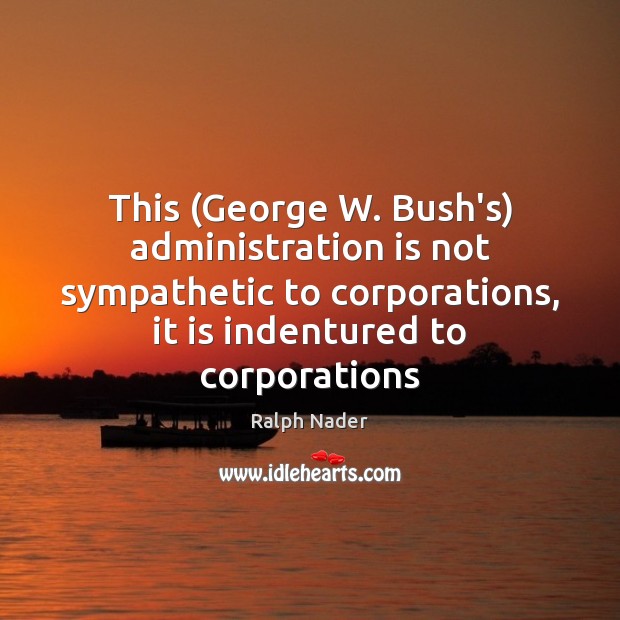 This (George W. Bush’s) administration is not sympathetic to corporations, it is Image