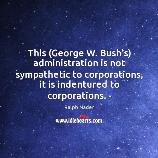 This (george w. Bush’s) administration is not sympathetic to corporations Image