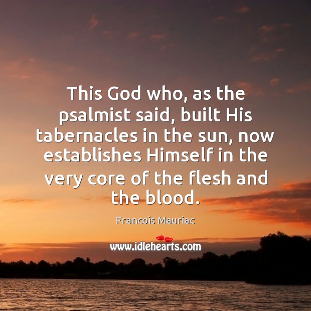 This God who, as the psalmist said, built His tabernacles in the Francois Mauriac Picture Quote