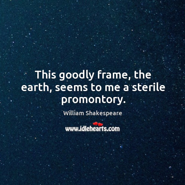 This goodly frame, the earth, seems to me a sterile promontory. Image