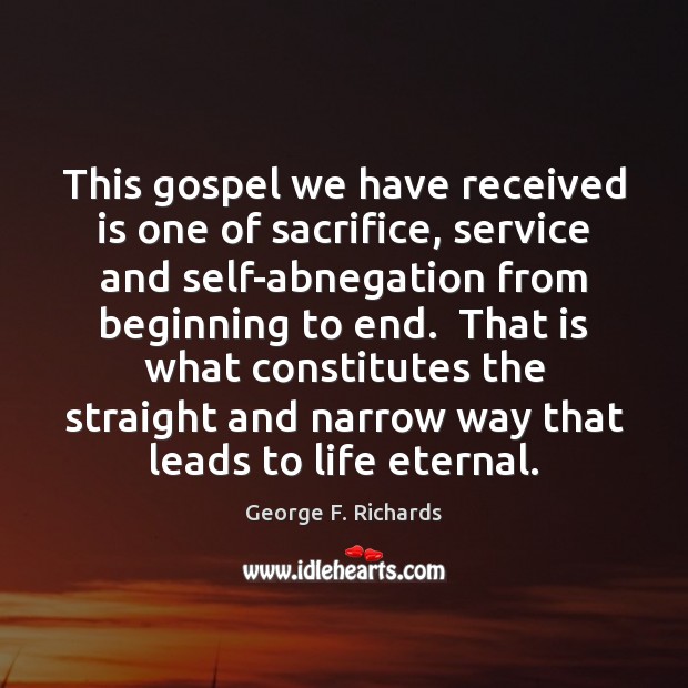 This gospel we have received is one of sacrifice, service and self-abnegation George F. Richards Picture Quote