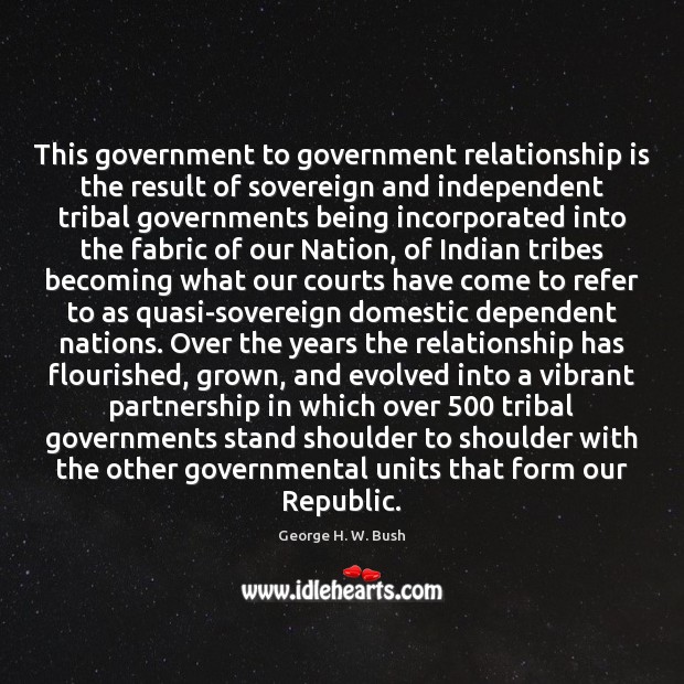 This government to government relationship is the result of sovereign and independent George H. W. Bush Picture Quote