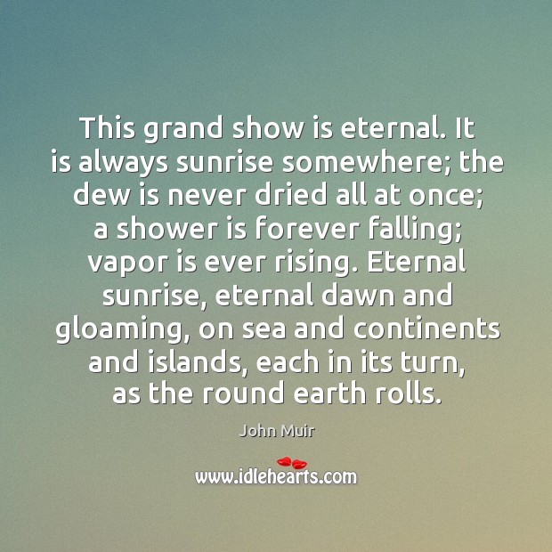 This grand show is eternal. It is always sunrise somewhere; the dew John Muir Picture Quote