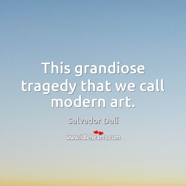 This grandiose tragedy that we call modern art. Salvador Dalí Picture Quote
