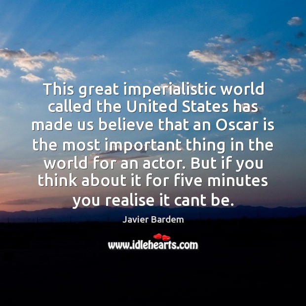 This great imperialistic world called the United States has made us believe Javier Bardem Picture Quote