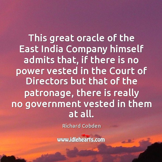 This great oracle of the east india company himself admits that, if there is no power Richard Cobden Picture Quote