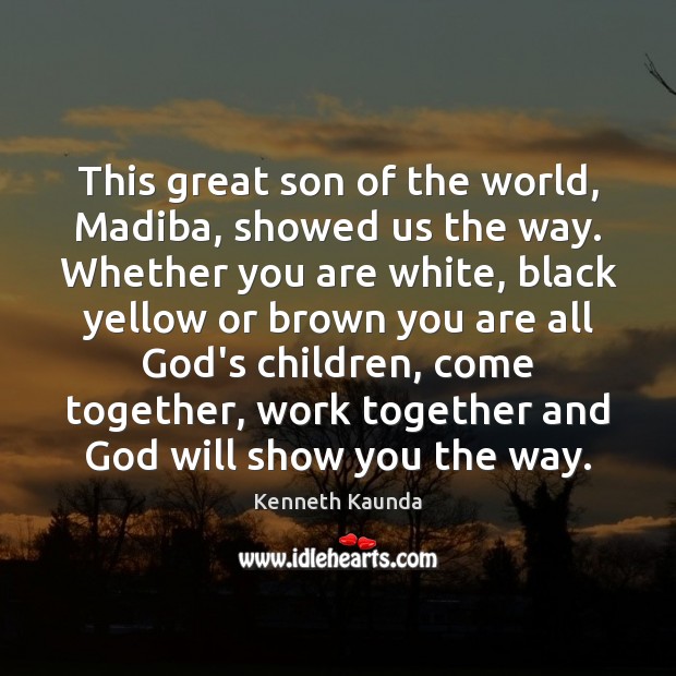 This great son of the world, Madiba, showed us the way. Whether Kenneth Kaunda Picture Quote