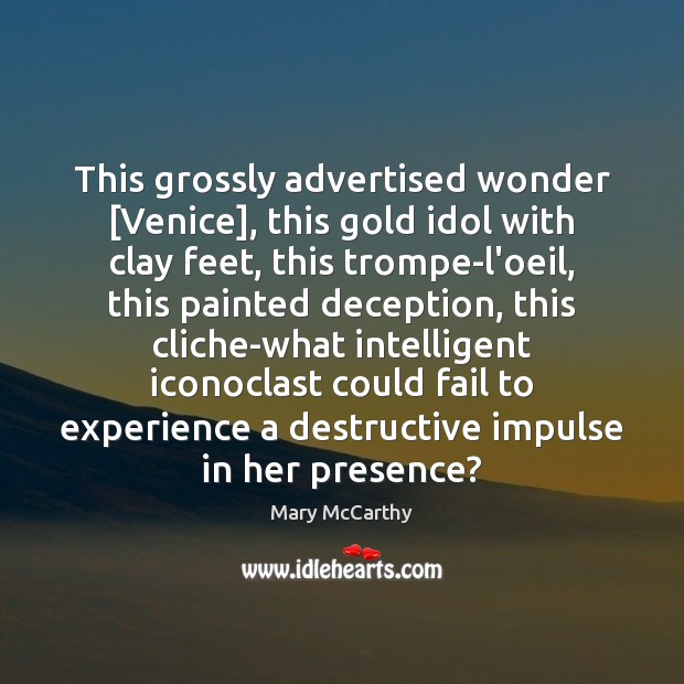 This grossly advertised wonder [Venice], this gold idol with clay feet, this Mary McCarthy Picture Quote